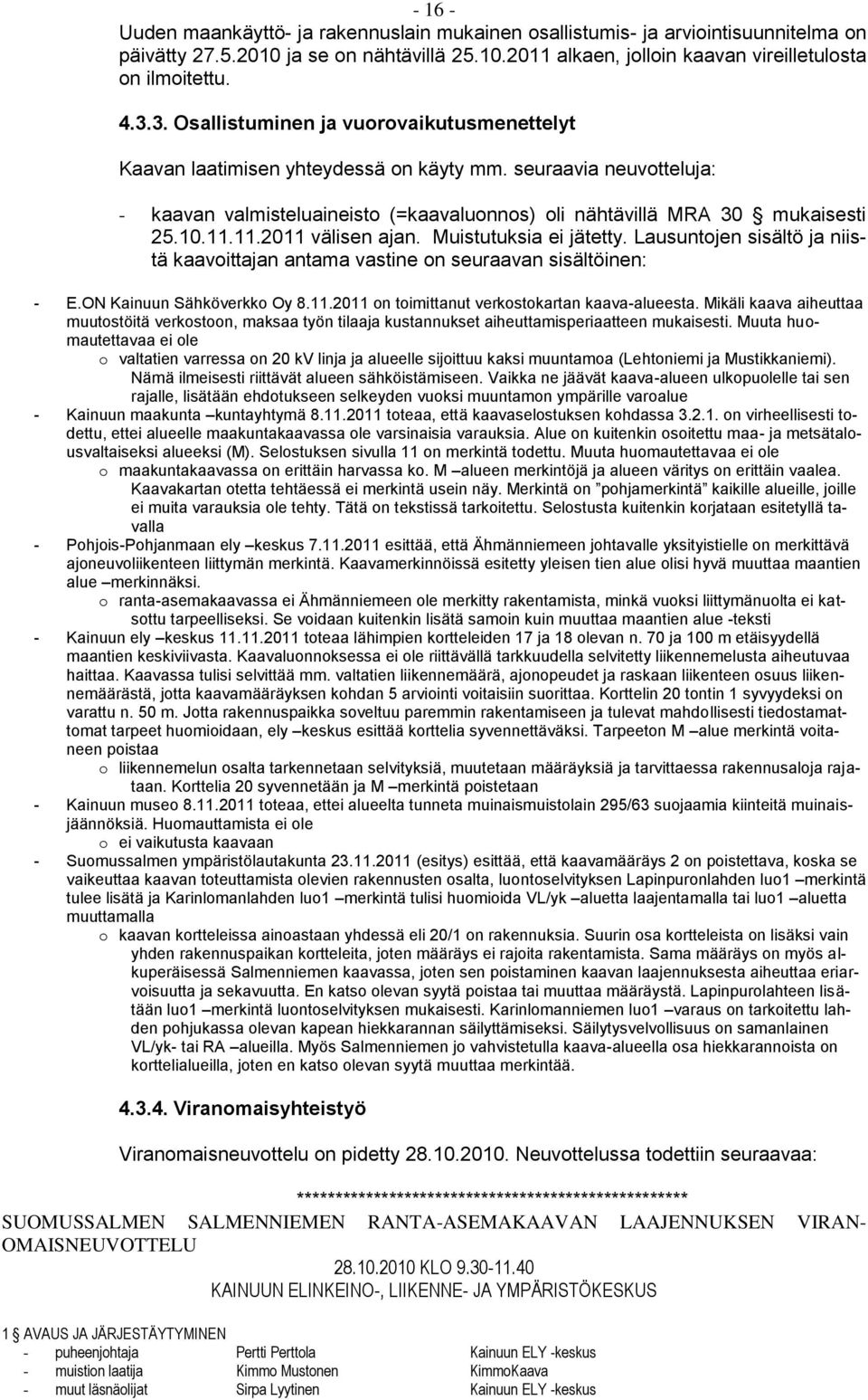 11.2011 välisen ajan. Muistutuksia ei jätetty. Lausuntojen sisältö ja niistä kaavoittajan antama vastine on seuraavan sisältöinen: - E.ON Kainuun Sähköverkko Oy 8.11.2011 on toimittanut verkostokartan kaava-alueesta.