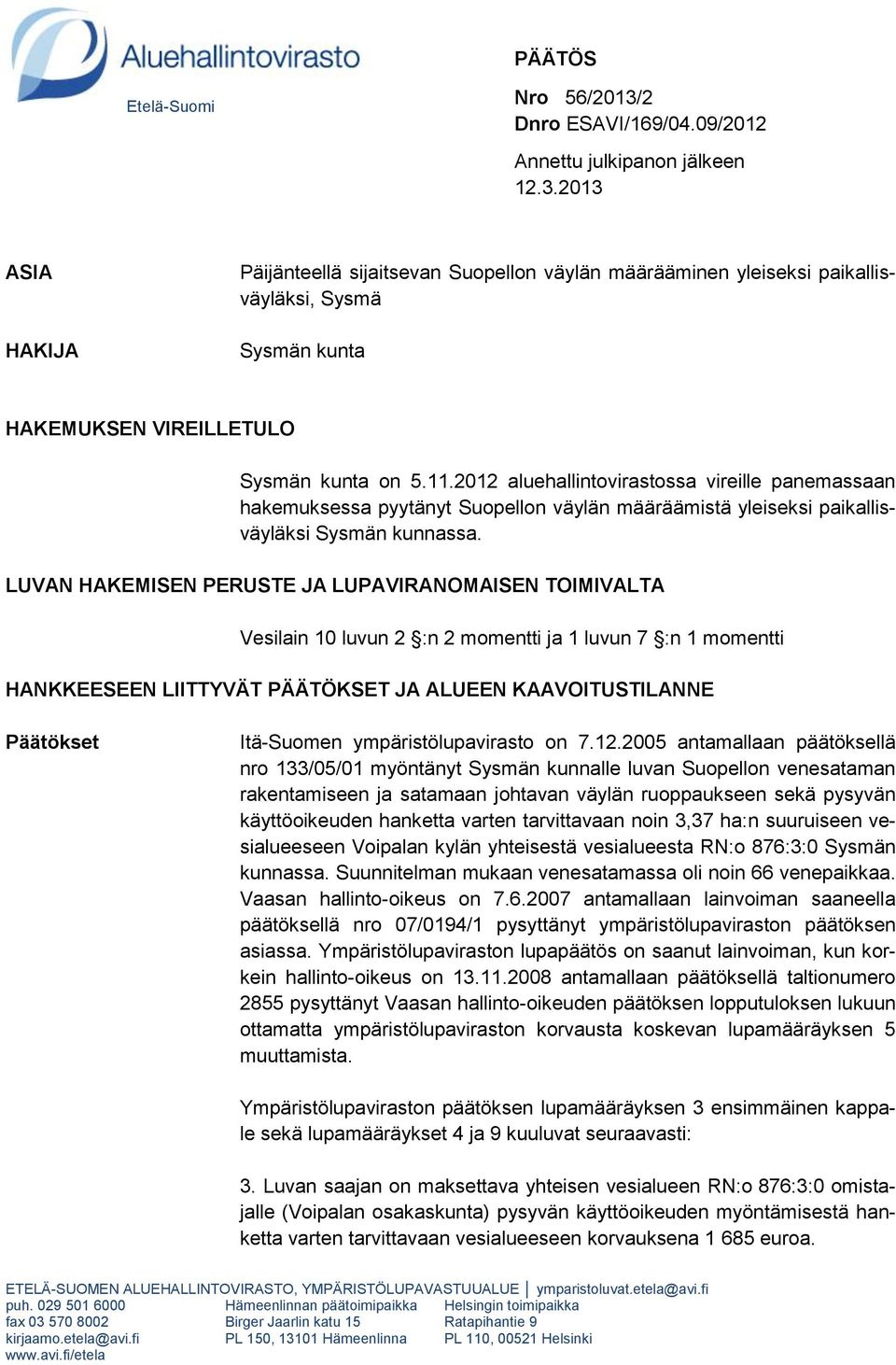 LUVAN HAKEMISEN PERUSTE JA LUPAVIRANOMAISEN TOIMIVALTA Vesilain 10 luvun 2 :n 2 momentti ja 1 luvun 7 :n 1 momentti HANKKEESEEN LIITTYVÄT PÄÄTÖKSET JA ALUEEN KAAVOITUSTILANNE Päätökset Itä-Suomen