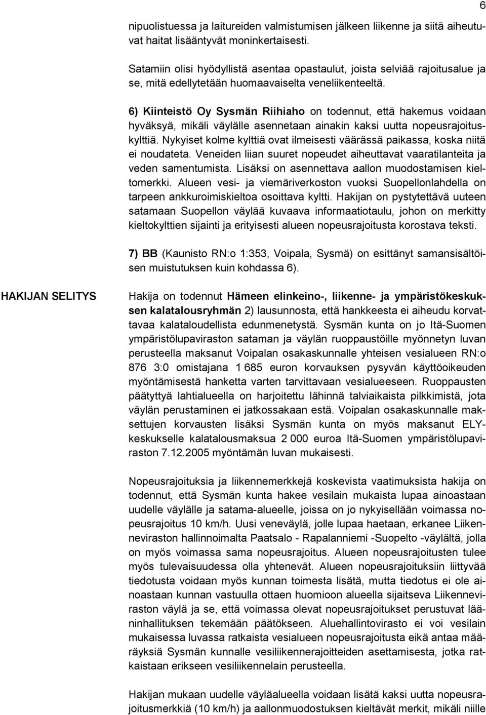 6) Kiinteistö Oy Sysmän Riihiaho on todennut, että hakemus voidaan hyväksyä, mikäli väylälle asennetaan ainakin kaksi uutta nopeusrajoituskylttiä.