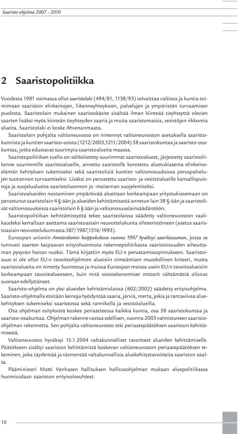 Saaristolain mukainen saaristokäsite sisältää ilman kiinteää tieyhteyttä olevien saarten lisäksi myös kiinteän tieyhteyden saaria ja muita saaristomaisia, vesistöjen rikkomia alueita.