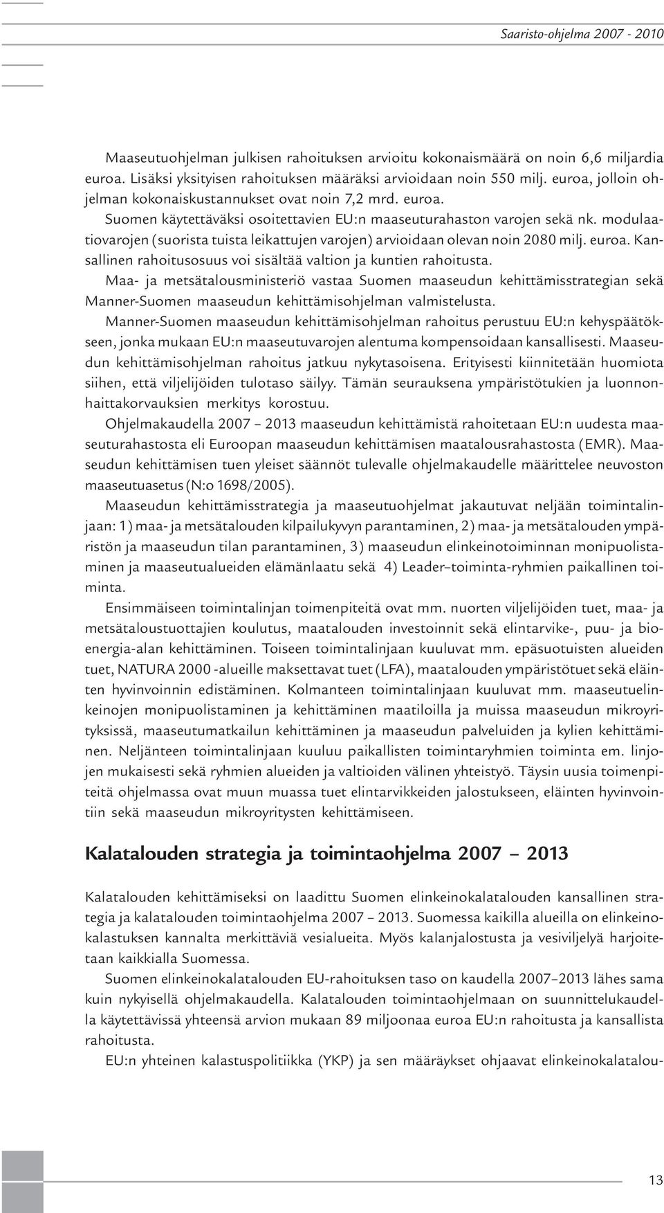 modulaatiovarojen (suorista tuista leikattujen varojen) arvioidaan olevan noin 2080 milj. euroa. Kansallinen rahoitusosuus voi sisältää valtion ja kuntien rahoitusta.