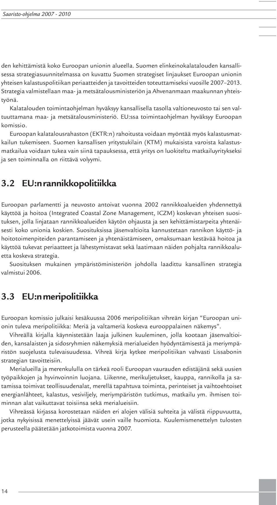 vuosille 2007 2013. Strategia valmistellaan maa- ja metsätalousministeriön ja Ahvenanmaan maakunnan yhteistyönä.