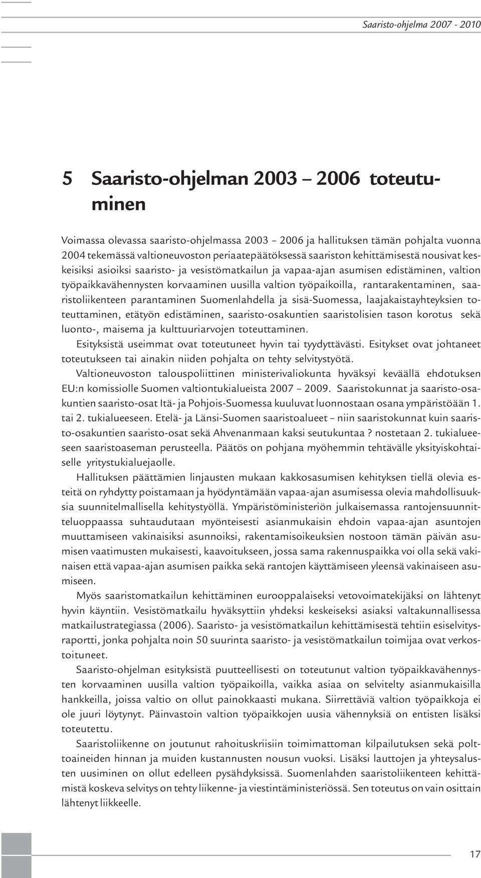 rantarakentaminen, saaristoliikenteen parantaminen Suomenlahdella ja sisä-suomessa, laajakaistayhteyksien toteuttaminen, etätyön edistäminen, saaristo-osakuntien saaristolisien tason korotus sekä