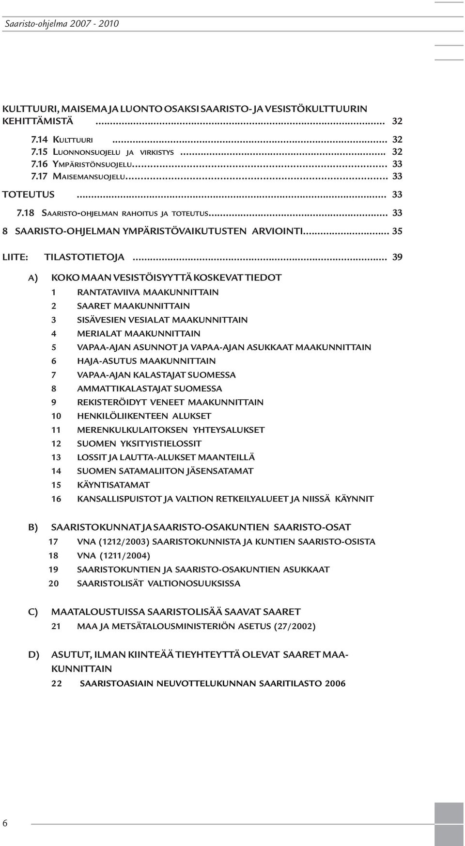 .. 39 A) KOKO MAAN VESISTÖISYYTTÄ KOSKEVAT TIEDOT 1 RANTATAVIIVA MAAKUNNITTAIN 2 SAARET MAAKUNNITTAIN 3 SISÄVESIEN VESIALAT MAAKUNNITTAIN 4 MERIALAT MAAKUNNITTAIN 5 VAPAA-AJAN ASUNNOT JA VAPAA-AJAN