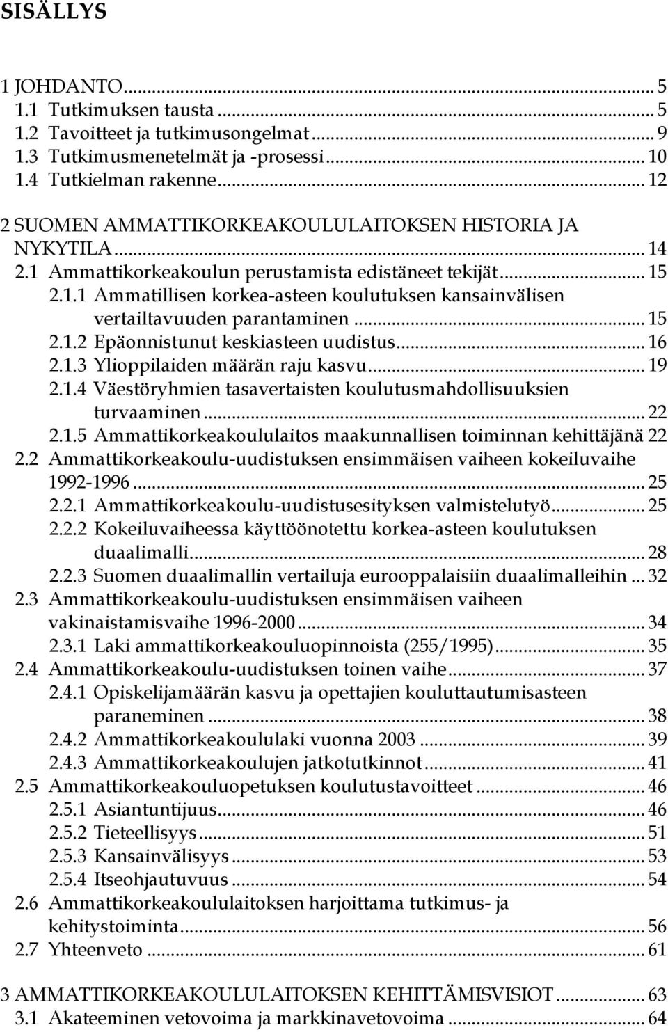 .. 15 2.1.2 Epäonnistunut keskiasteen uudistus... 16 2.1.3 Ylioppilaiden määrän raju kasvu... 19 2.1.4 Väestöryhmien tasavertaisten koulutusmahdollisuuksien turvaaminen... 22 2.1.5 Ammattikorkeakoululaitos maakunnallisen toiminnan kehittäjänä 22 2.