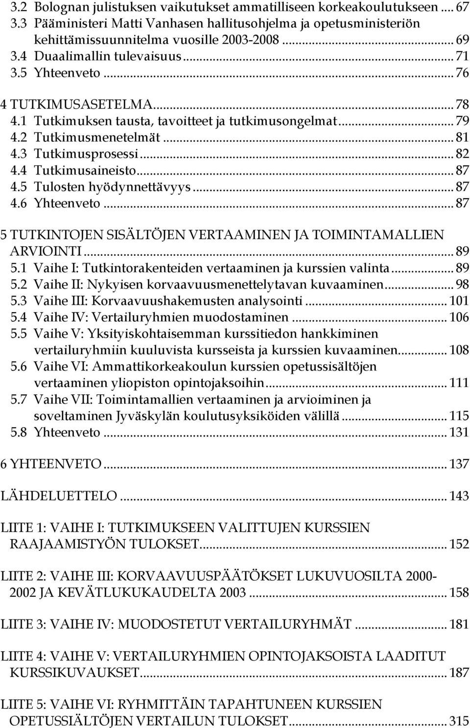 4 Tutkimusaineisto... 87 4.5 Tulosten hyödynnettävyys... 87 4.6 Yhteenveto... 87 5 TUTKINTOJEN SISÄLTÖJEN VERTAAMINEN JA TOIMINTAMALLIEN ARVIOINTI... 89 5.