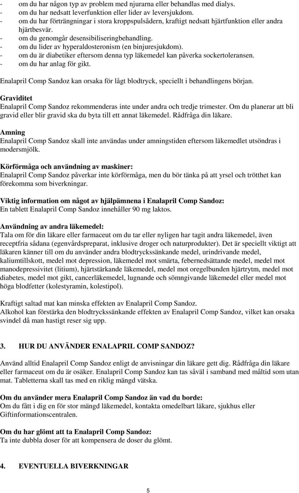 - om du lider av hyperaldosteronism (en binjuresjukdom). - om du är diabetiker eftersom denna typ läkemedel kan påverka sockertoleransen. - om du har anlag för gikt.