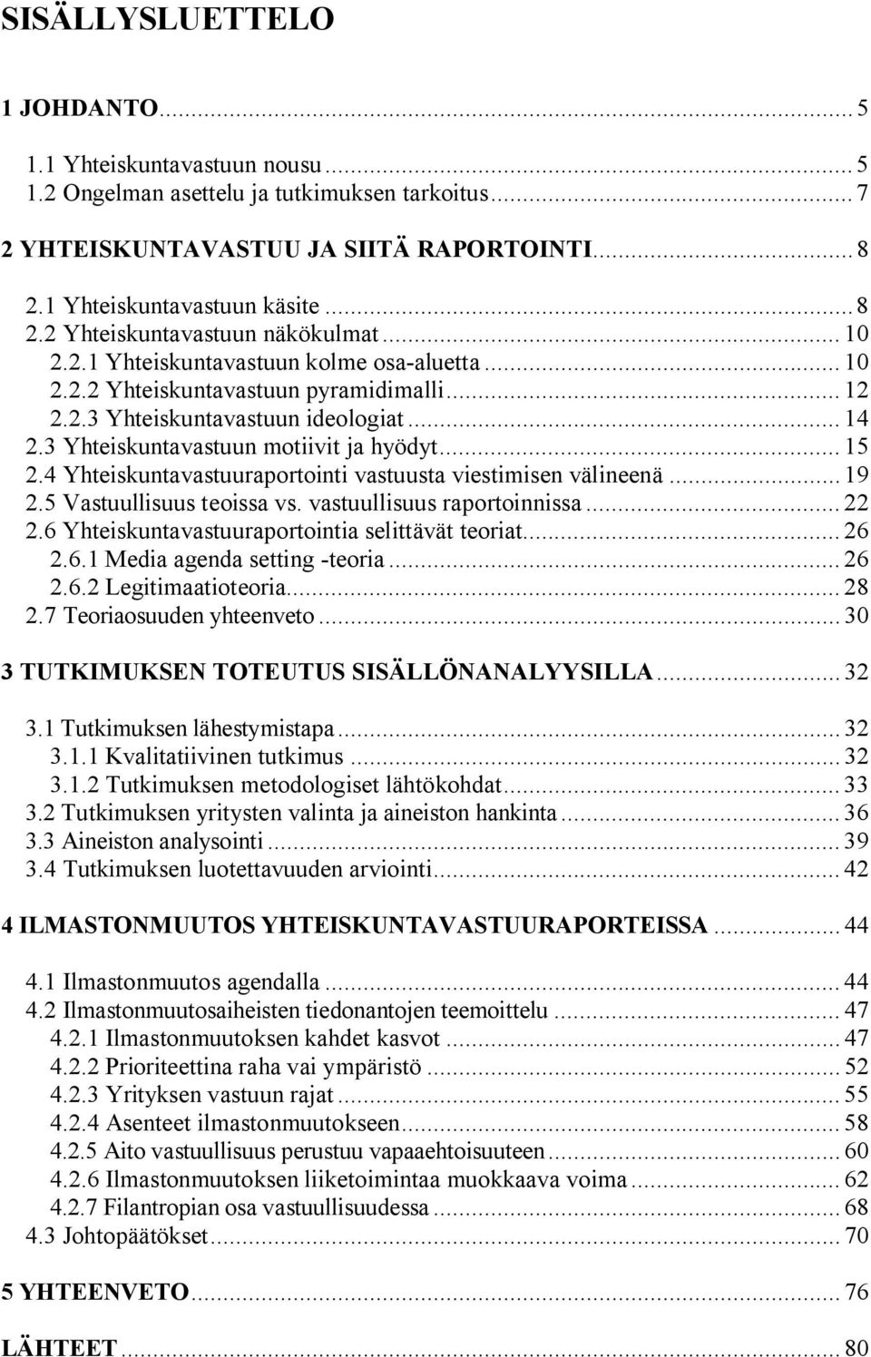 4 Yhteiskuntavastuuraportointi vastuusta viestimisen välineenä... 19 2.5 Vastuullisuus teoissa vs. vastuullisuus raportoinnissa... 22 2.6 Yhteiskuntavastuuraportointia selittävät teoriat... 26 2.6.1 Media agenda setting -teoria.