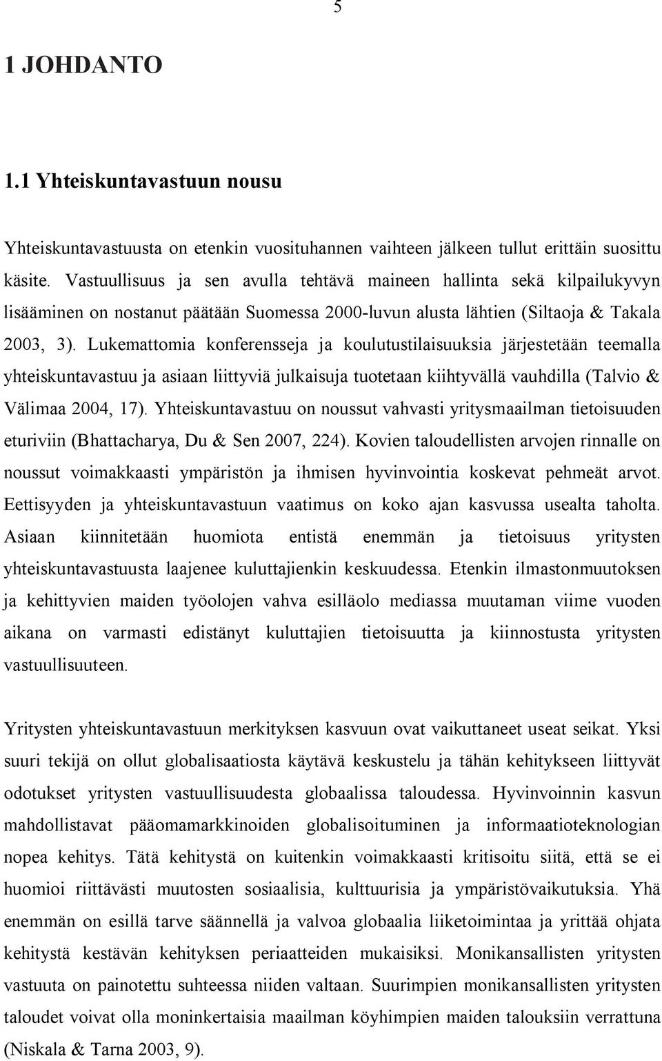 Lukemattomia konferensseja ja koulutustilaisuuksia järjestetään teemalla yhteiskuntavastuu ja asiaan liittyviä julkaisuja tuotetaan kiihtyvällä vauhdilla (Talvio & Välimaa 2004, 17).