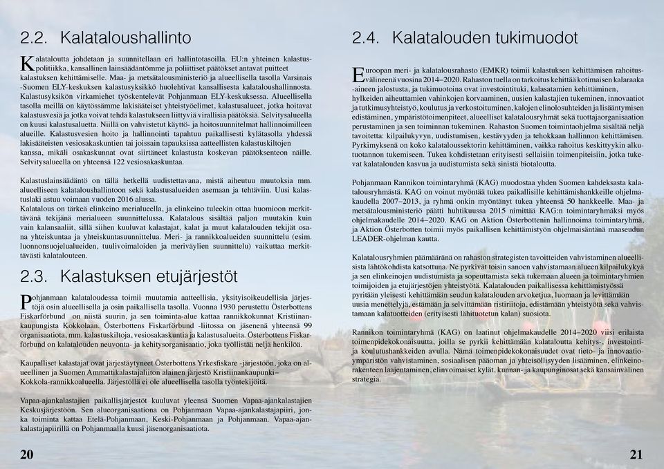 Maa- ja metsätalousministeriö ja alueellisella tasolla Varsinais -Suomen ELY-keskuksen kalastusyksikkö huolehtivat kansallisesta kalataloushallinnosta.
