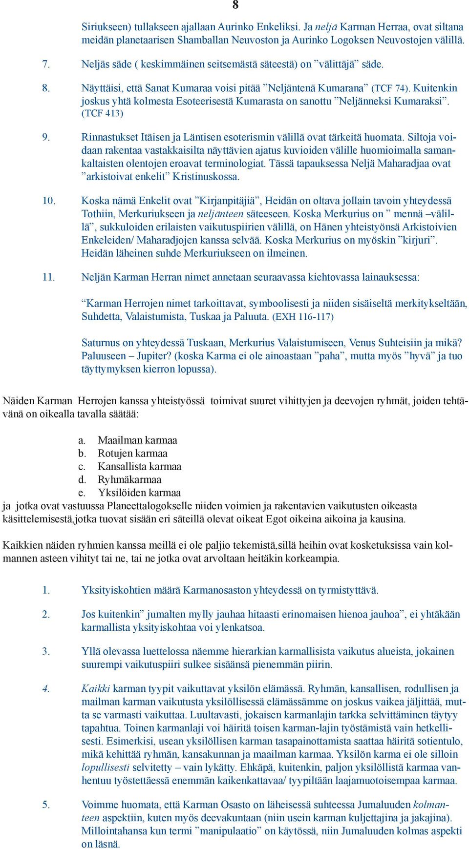 Kuitenkin joskus yhtä kolmesta Esoteerisestä Kumarasta on sanottu Neljänneksi Kumaraksi. (TCF 413) 9. Rinnastukset Itäisen ja Läntisen esoterismin välillä ovat tärkeitä huomata.