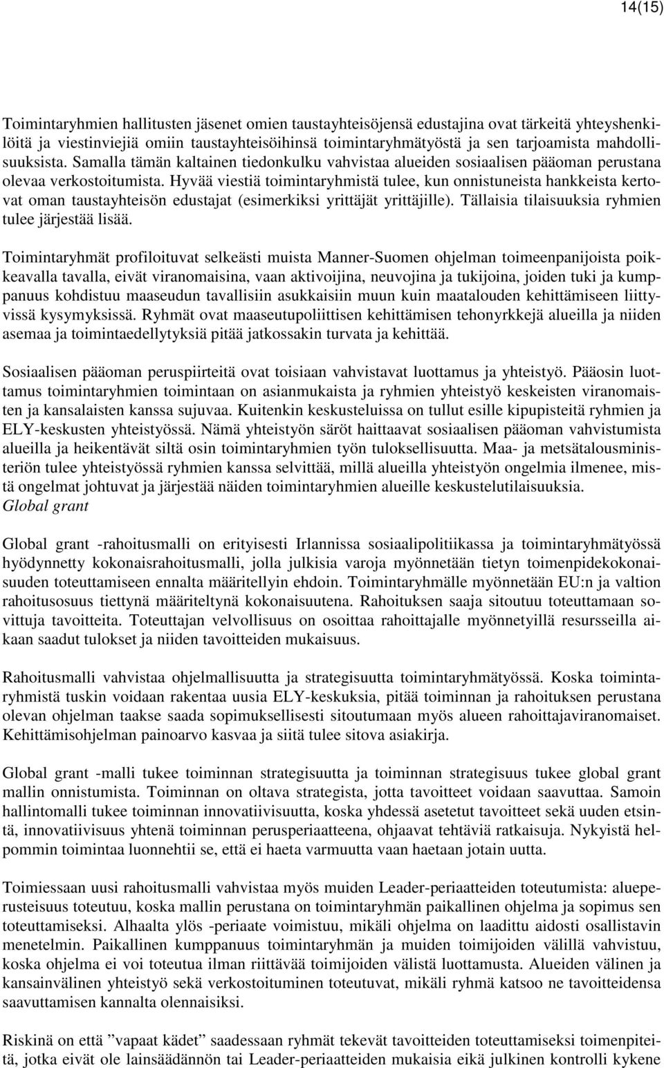 Hyvää viestiä toimintaryhmistä tulee, kun onnistuneista hankkeista kertovat oman taustayhteisön edustajat (esimerkiksi yrittäjät yrittäjille). Tällaisia tilaisuuksia ryhmien tulee järjestää lisää.