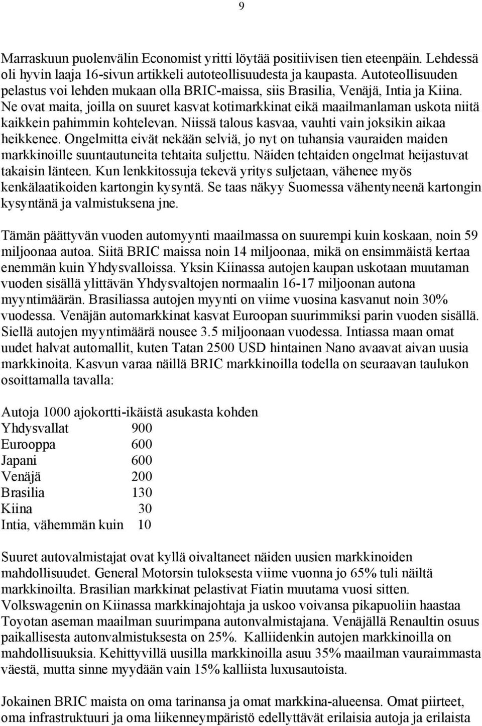 Ne ovat maita, joilla on suuret kasvat kotimarkkinat eikä maailmanlaman uskota niitä kaikkein pahimmin kohtelevan. Niissä talous kasvaa, vauhti vain joksikin aikaa heikkenee.