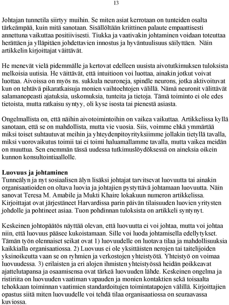 He menevät vielä pidemmälle ja kertovat edelleen uusista aivotutkimuksen tuloksista melkoisia uutisia. He väittävät, että intuitioon voi luottaa, ainakin jotkut voivat luottaa. Aivoissa on myös ns.