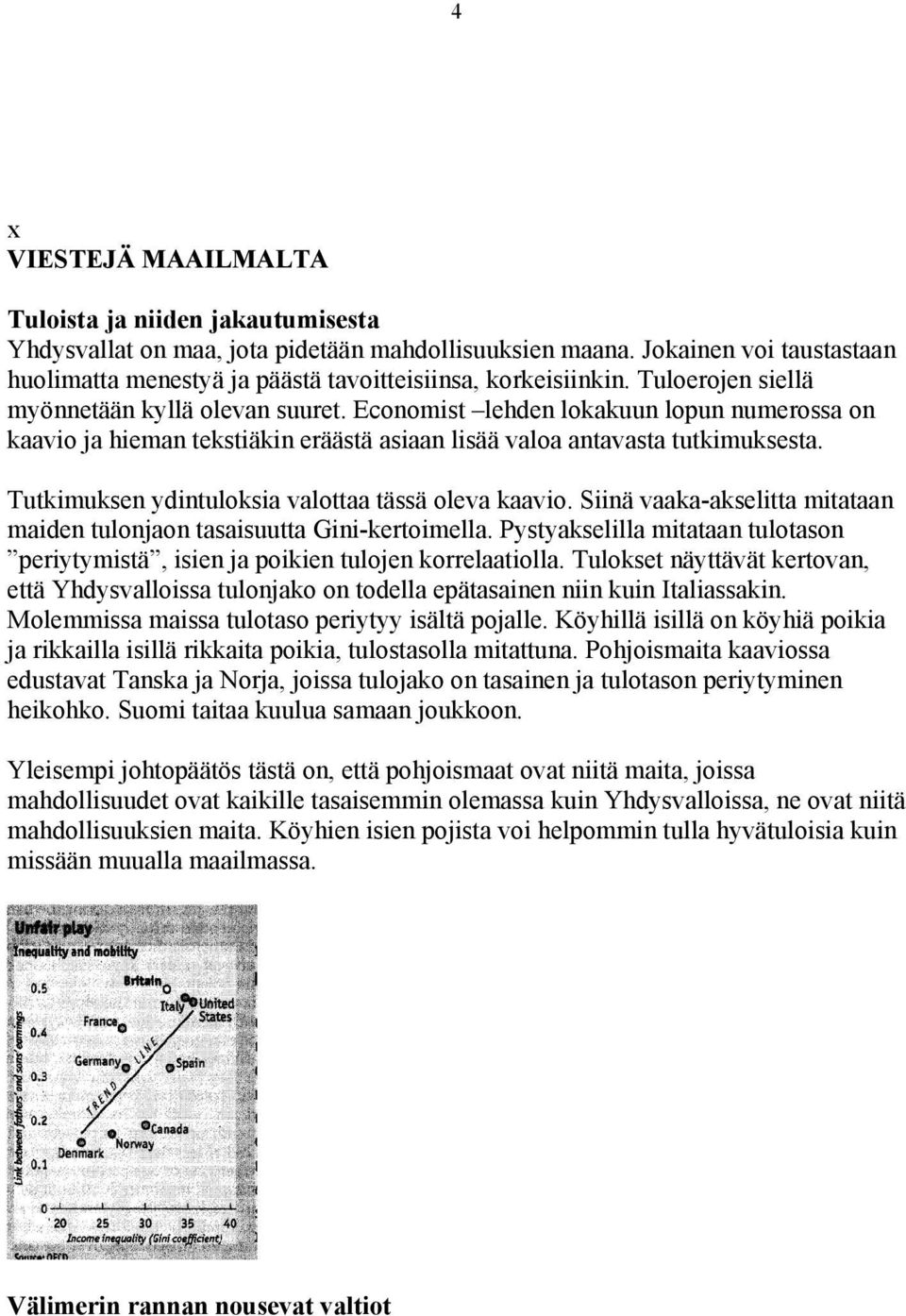 Economist lehden lokakuun lopun numerossa on kaavio ja hieman tekstiäkin eräästä asiaan lisää valoa antavasta tutkimuksesta. Tutkimuksen ydintuloksia valottaa tässä oleva kaavio.