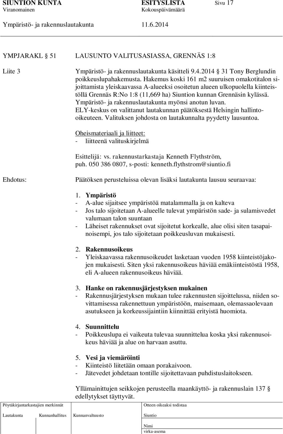 myönsi anotun luvan. ELY-keskus on valittanut lautakunnan päätöksestä Helsingin hallintooikeuteen. Valituksen johdosta on lautakunnalta pyydetty lausuntoa.