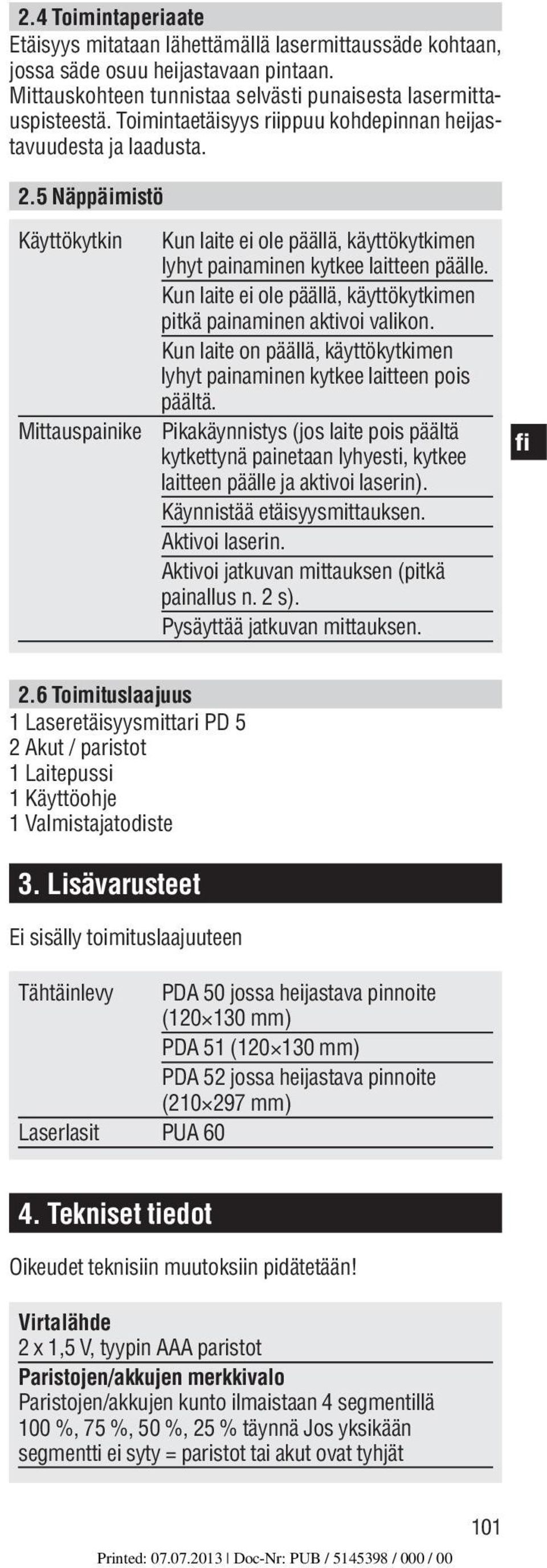 Kun laite ei ole päällä, käyttökytkimen pitkä painaminen aktivoi valikon. Kun laite on päällä, käyttökytkimen lyhyt painaminen kytkee laitteen pois päältä.