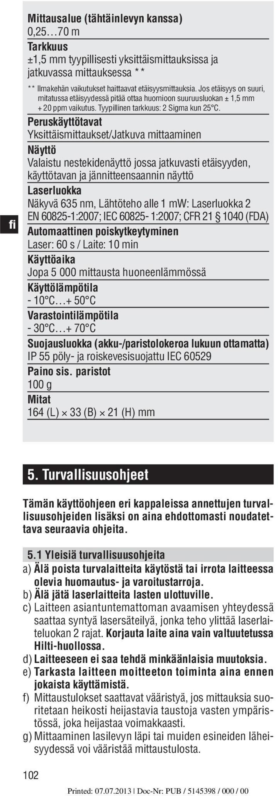 Peruskäyttötavat Yksittäismittaukset/Jatkuva mittaaminen Näyttö Valaistu nestekidenäyttö jossa jatkuvasti etäisyyden, käyttötavan ja jännitteensaannin näyttö Laserluokka Näkyvä 635 nm, Lähtöteho alle