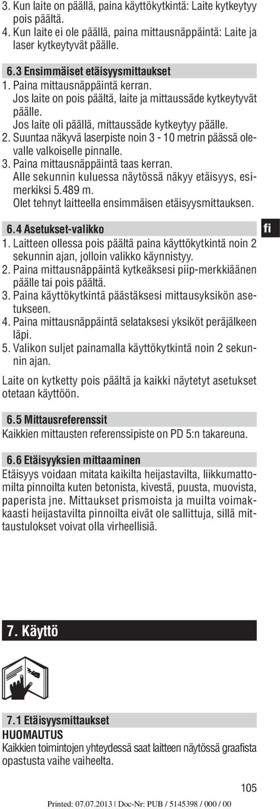 Suuntaa näkyvä laserpiste noin 3-10 metrin päässä olevalle valkoiselle pinnalle. 3. Paina mittausnäppäintä taas kerran. Alle sekunnin kuluessa näytössä näkyy etäisyys, esimerkiksi 5.489 m.