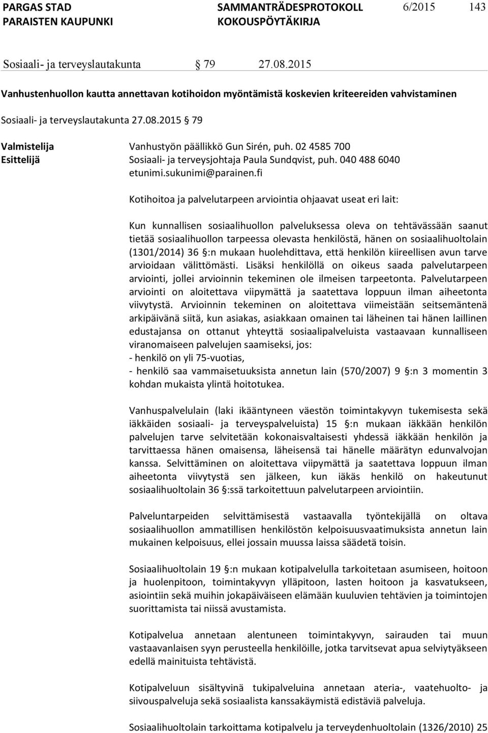 fi Kotihoitoa ja palvelutarpeen arviointia ohjaavat useat eri lait: Kun kunnallisen sosiaalihuollon palveluksessa oleva on tehtävässään saanut tietää sosiaalihuollon tarpeessa olevasta henkilöstä,