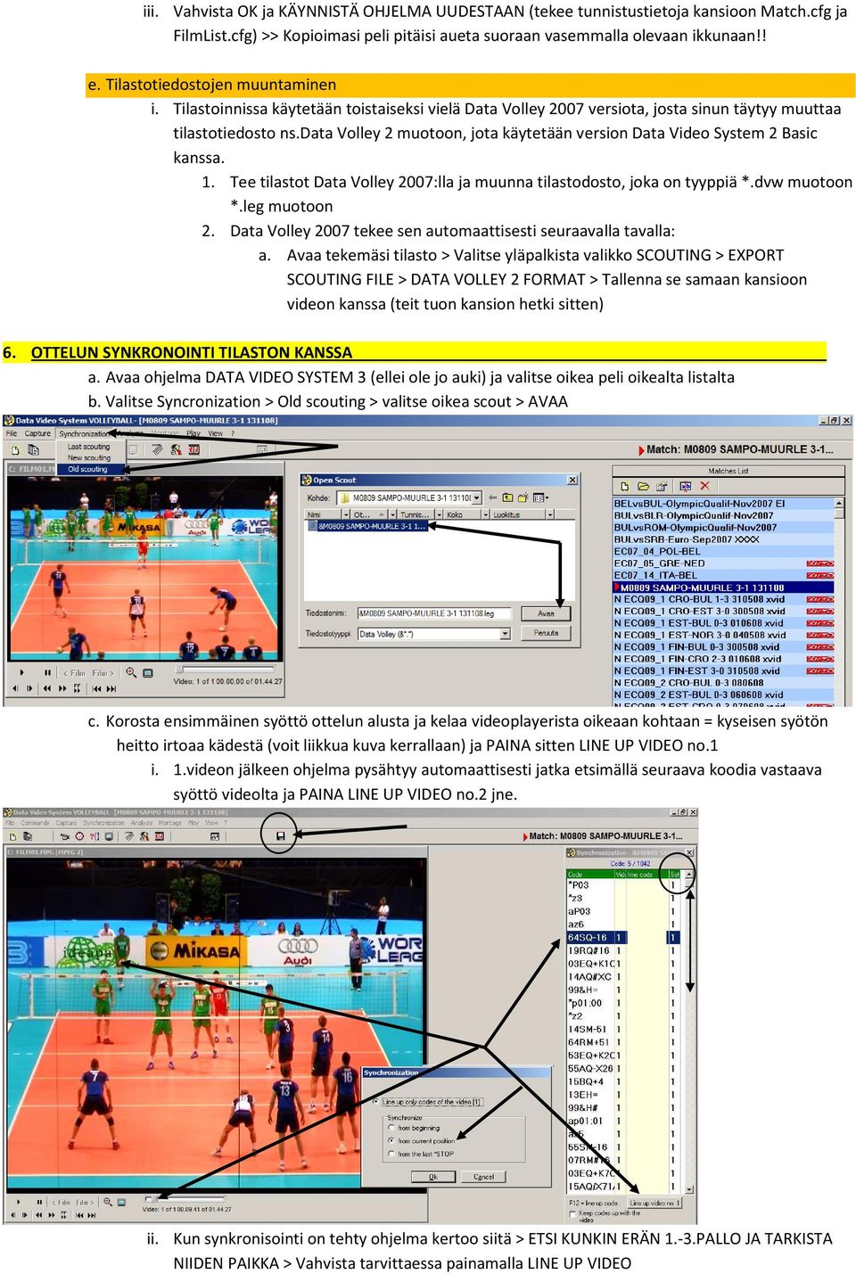 data Vlley 2 mutn, jta käytetään versin Data Vide System 2 Basic kanssa. 1. Tee tilastt Data Vlley 2007:lla ja muunna tilastdst, jka n tyyppiä *.dvw mutn *.leg mutn 2.