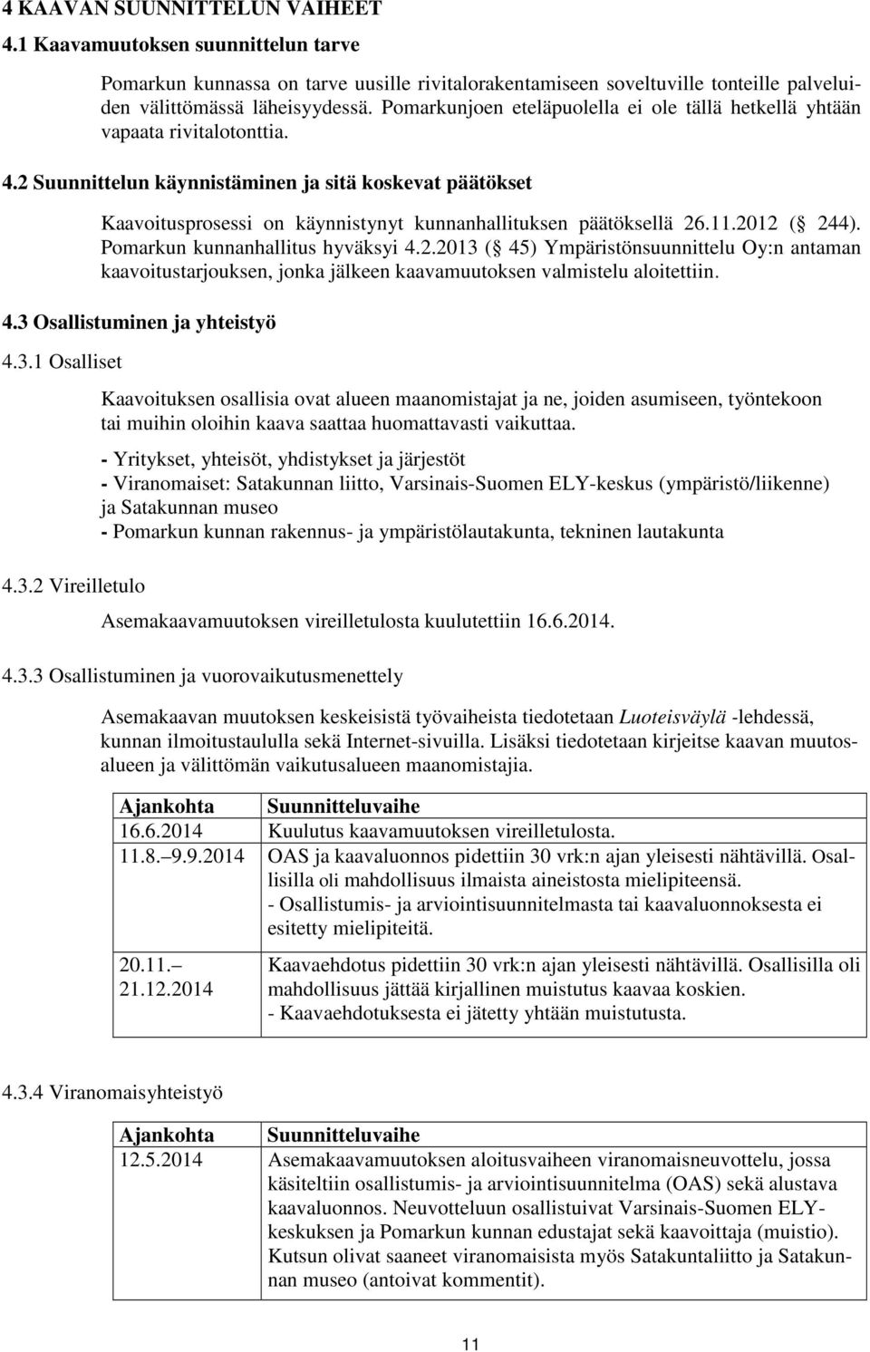 2 Suunnittelun käynnistäminen ja sitä koskevat päätökset Kaavoitusprosessi on käynnistynyt kunnanhallituksen päätöksellä 26.11.2012 ( 244). Pomarkun kunnanhallitus hyväksyi 4.2.2013 ( 45) Ympäristönsuunnittelu Oy:n antaman kaavoitustarjouksen, jonka jälkeen kaavamuutoksen valmistelu aloitettiin.