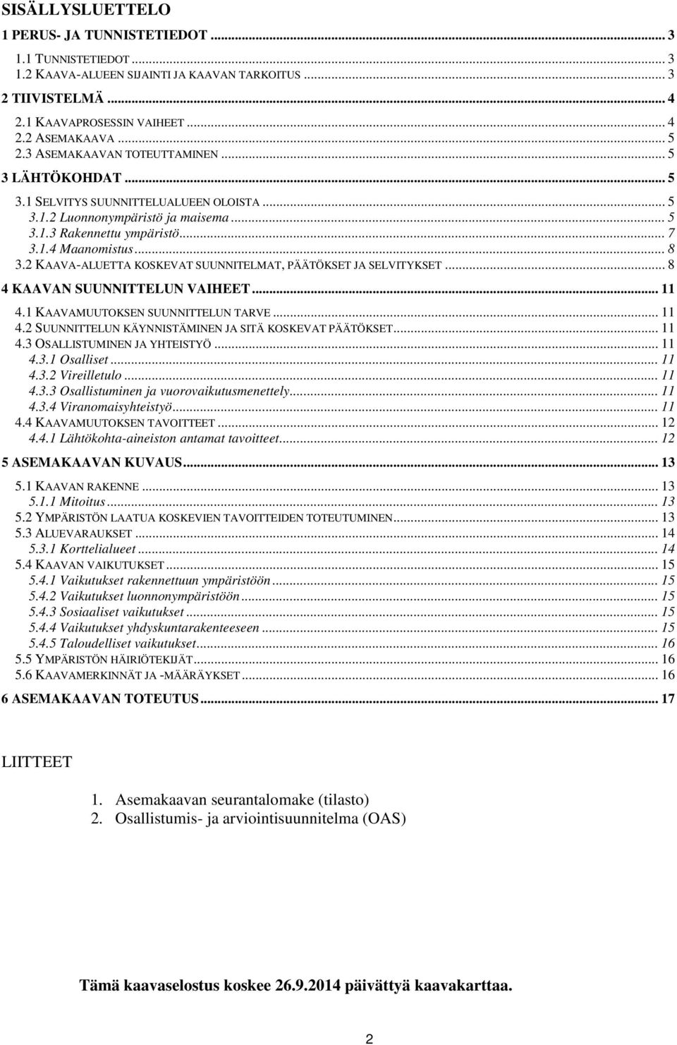 2 KAAVA-ALUETTA KOSKEVAT SUUNNITELMAT, PÄÄTÖKSET JA SELVITYKSET... 8 4 KAAVAN SUUNNITTELUN VAIHEET... 11 4.1 KAAVAMUUTOKSEN SUUNNITTELUN TARVE... 11 4.2 SUUNNITTELUN KÄYNNISTÄMINEN JA SITÄ KOSKEVAT PÄÄTÖKSET.