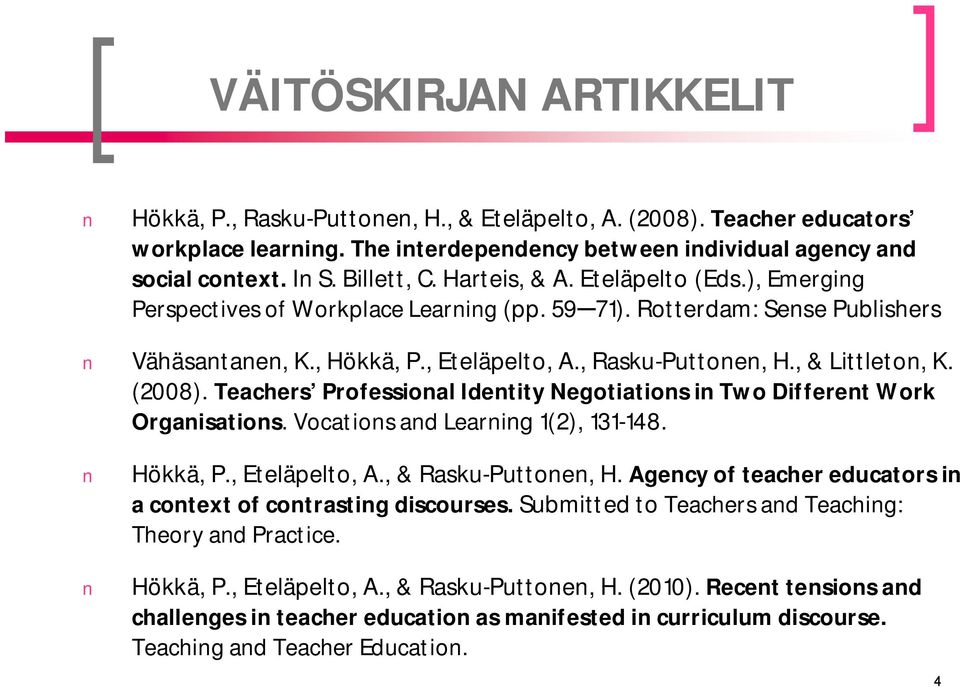 , & Littleton, K. (2008). Teachers Professional Identity Negotiations in Two Different Work Organisations. Vocations and Learning 1(2), 131-148. Hökkä, P., Eteläpelto, A., & Rasku-Puttonen, H.