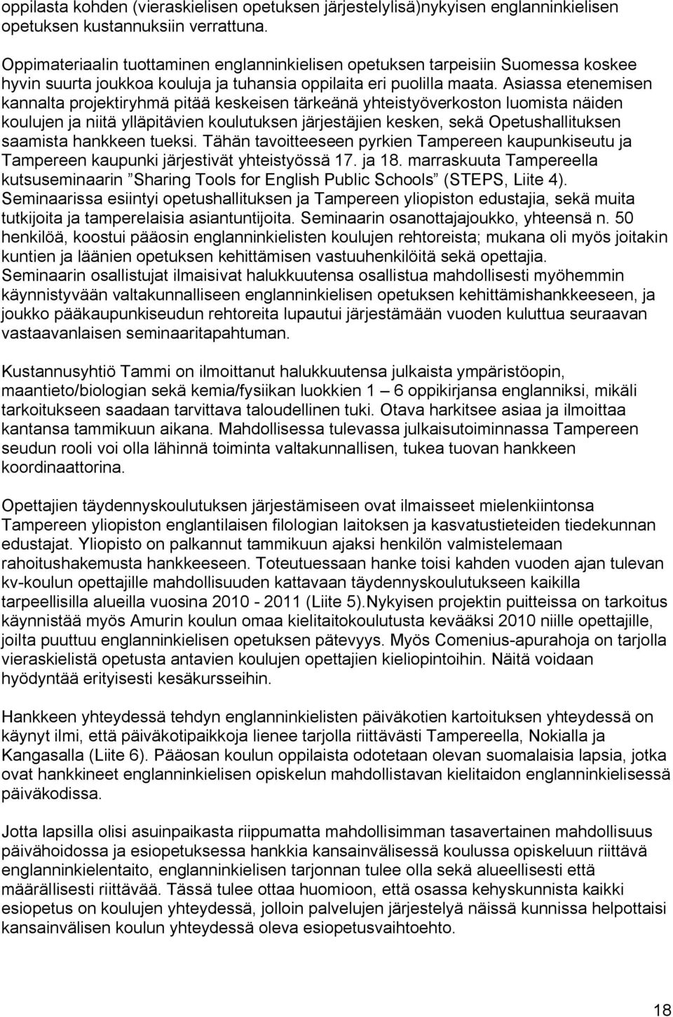 Asiassa etenemisen kannalta projektiryhmä pitää keskeisen tärkeänä yhteistyöverkoston luomista näiden koulujen ja niitä ylläpitävien koulutuksen järjestäjien kesken, sekä Opetushallituksen saamista