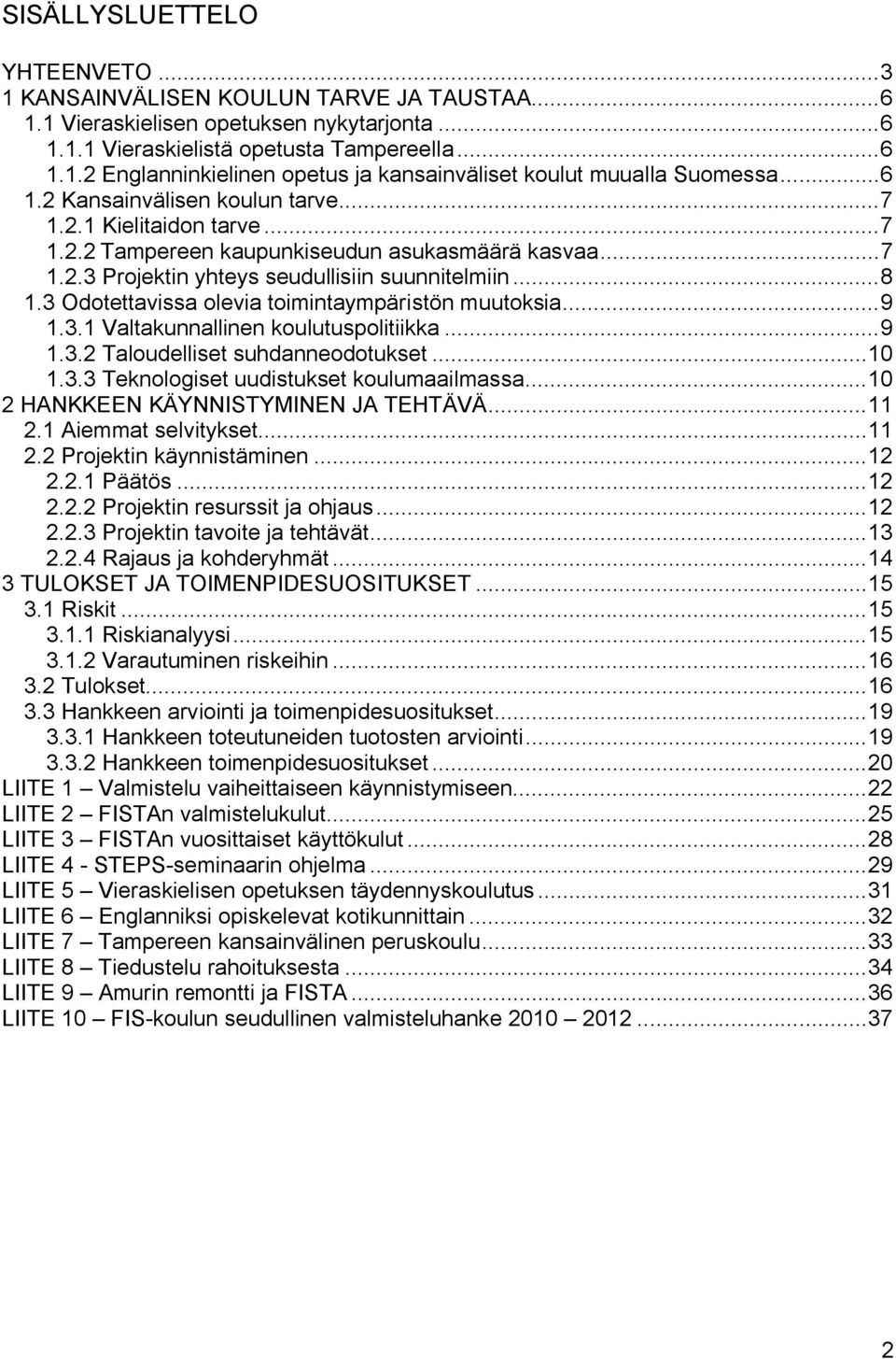 3 Odotettavissa olevia toimintaympäristön muutoksia...9 1.3.1 Valtakunnallinen koulutuspolitiikka...9 1.3.2 Taloudelliset suhdanneodotukset...10 1.3.3 Teknologiset uudistukset koulumaailmassa.