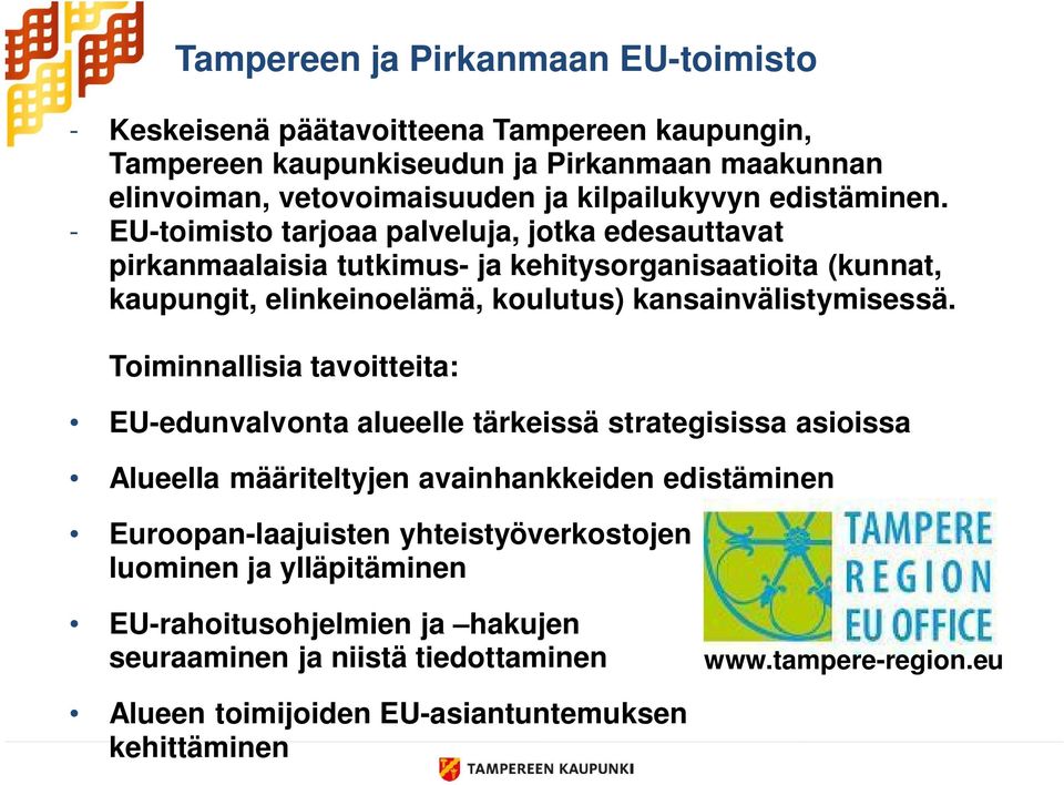 - EU-toimisto tarjoaa palveluja, jotka edesauttavat pirkanmaalaisia tutkimus- ja kehitysorganisaatioita (kunnat, kaupungit, elinkeinoelämä, koulutus) kansainvälistymisessä.