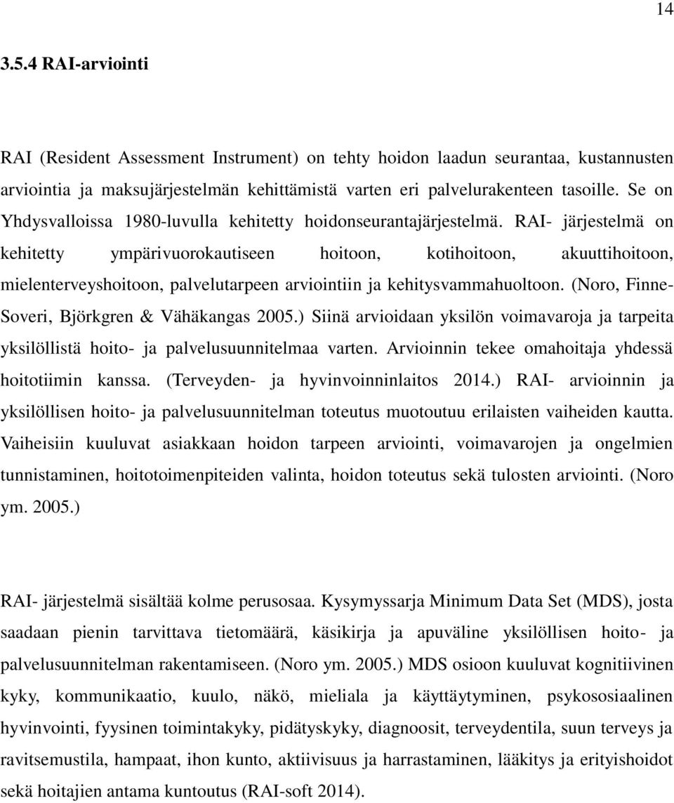 RAI- järjestelmä on kehitetty ympärivuorokautiseen hoitoon, kotihoitoon, akuuttihoitoon, mielenterveyshoitoon, palvelutarpeen arviointiin ja kehitysvammahuoltoon.