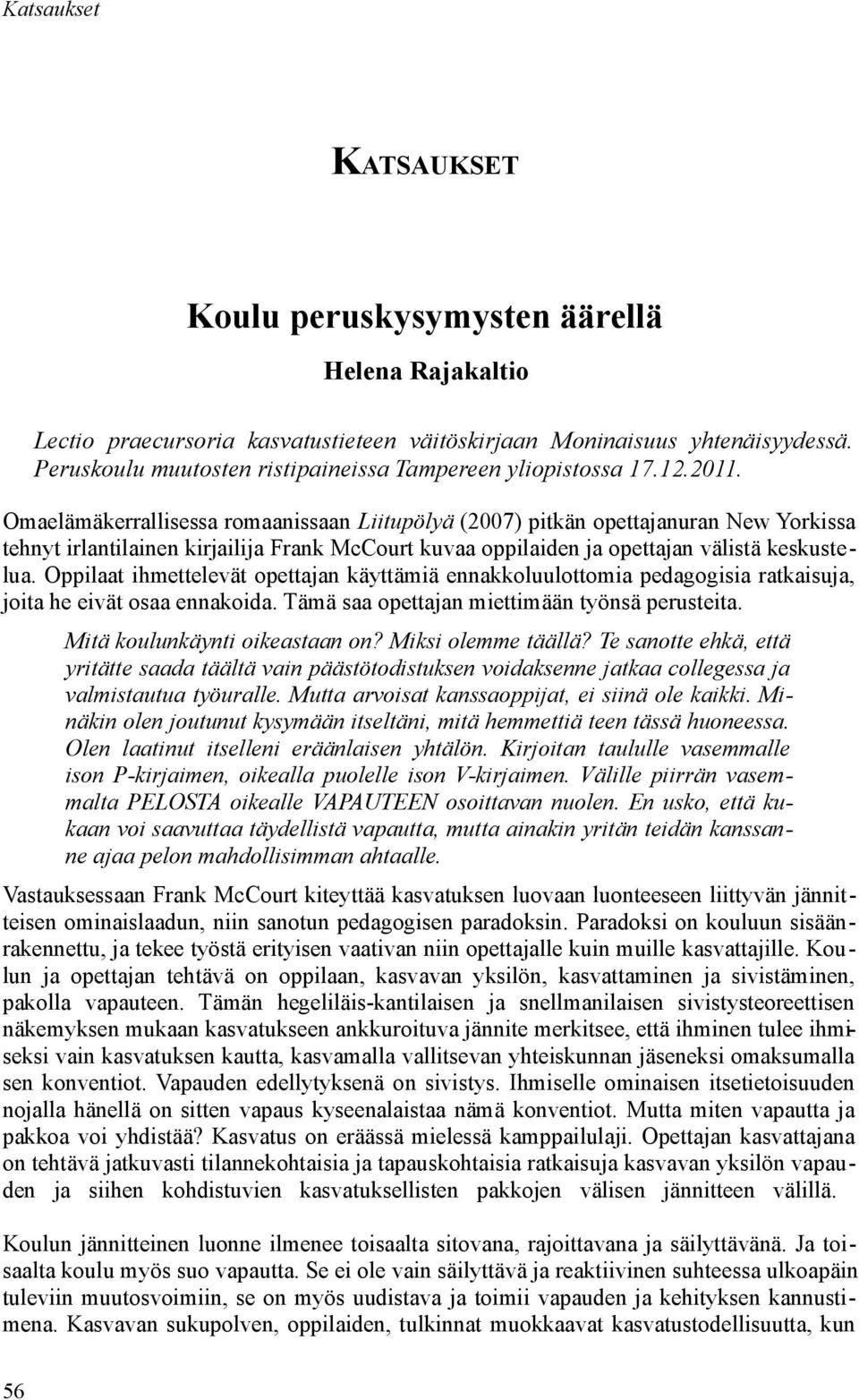 Oppilaat ihmettelevät opettajan käyttämiä ennakkoluulottomia pedagogisia ratkaisuja, joita he eivät osaa ennakoida. Tämä saa opettajan miettimään työnsä perusteita. Mitä koulunkäynti oikeastaan on?