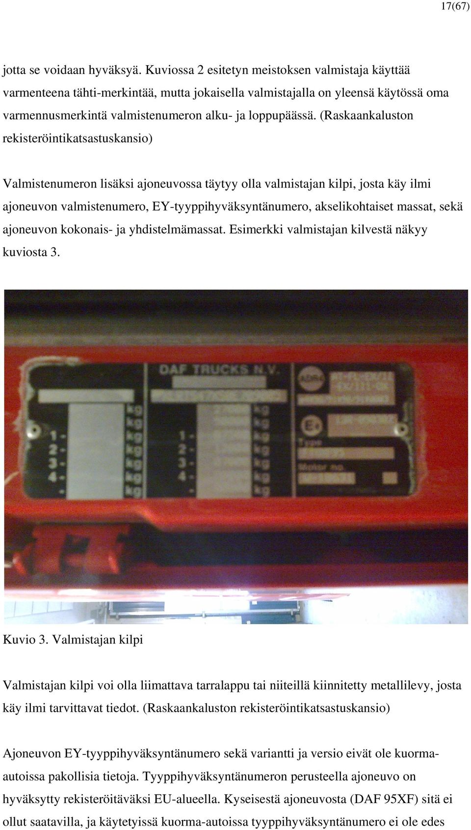 (Raskaankaluston rekisteröintikatsastuskansio) Valmistenumeron lisäksi ajoneuvossa täytyy olla valmistajan kilpi, josta käy ilmi ajoneuvon valmistenumero, EY-tyyppihyväksyntänumero, akselikohtaiset