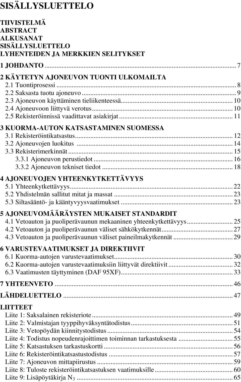 .. 11 3 KUORMA-AUTON KATSASTAMINEN SUOMESSA 3.1 Rekisteröintikatsastus... 12 3.2 Ajoneuvojen luokitus... 14 3.3 Rekisterimerkinnät... 15 3.3.1 Ajoneuvon perustiedot... 16 3.3.2 Ajoneuvon tekniset tiedot.