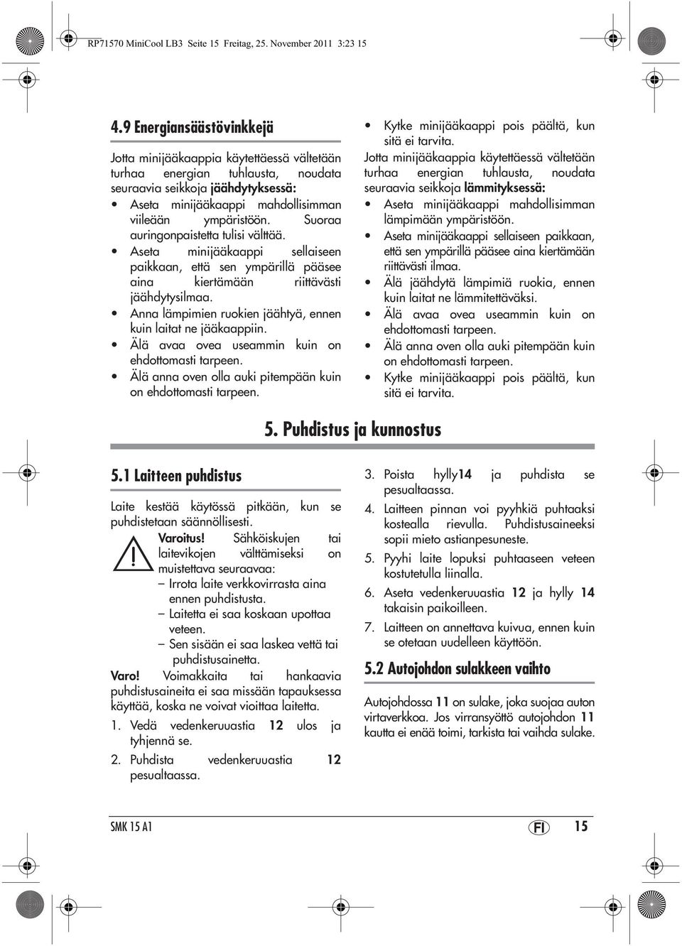 Suoraa auringonpaistetta tulisi välttää. Aseta minijääkaappi sellaiseen paikkaan, että sen ympärillä pääsee aina kiertämään riittävästi jäähdytysilmaa.