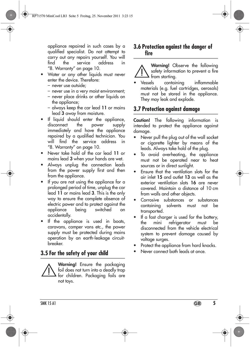 Therefore: never use outside; never use in a very moist environment; never place drinks or other liquids on the appliance; always keep the car lead 11 or mains lead 3 away from moisture.