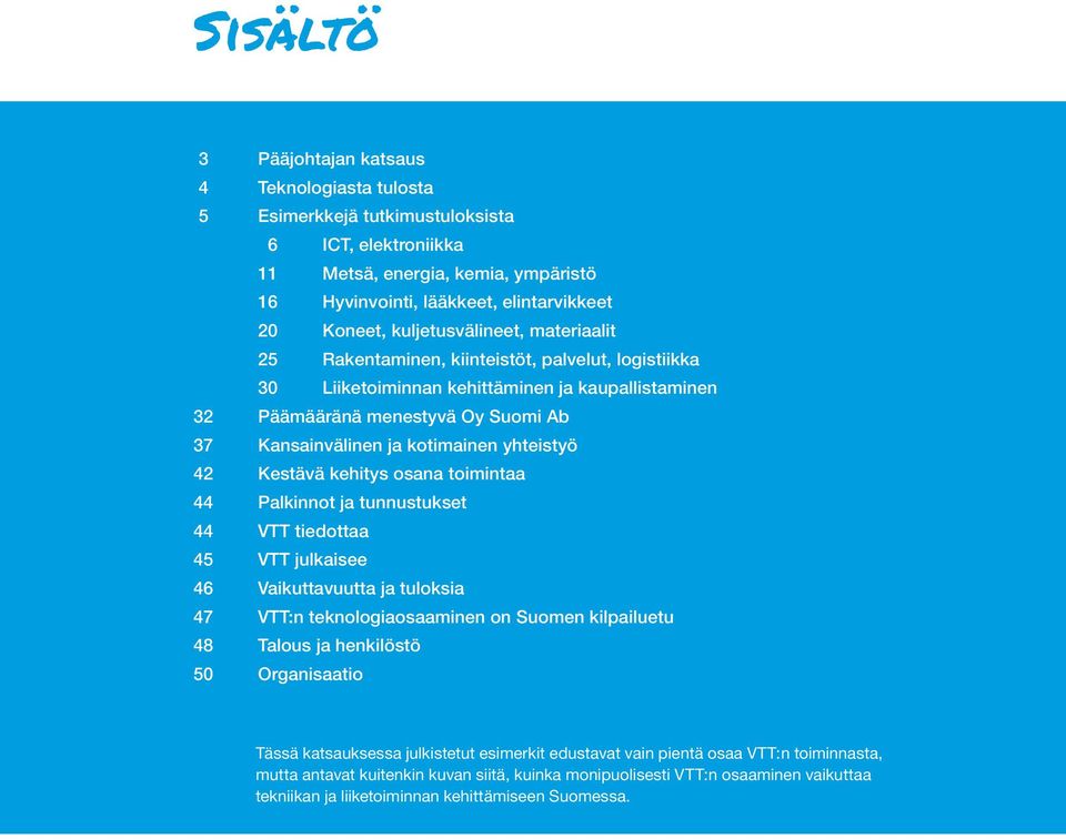 kotimainen yhteistyö 42 Kestävä kehitys osana toimintaa 44 Palkinnot ja tunnustukset 44 VTT tiedottaa 45 VTT julkaisee 46 Vaikuttavuutta ja tuloksia 47 VTT:n teknologiaosaaminen on Suomen kilpailuetu