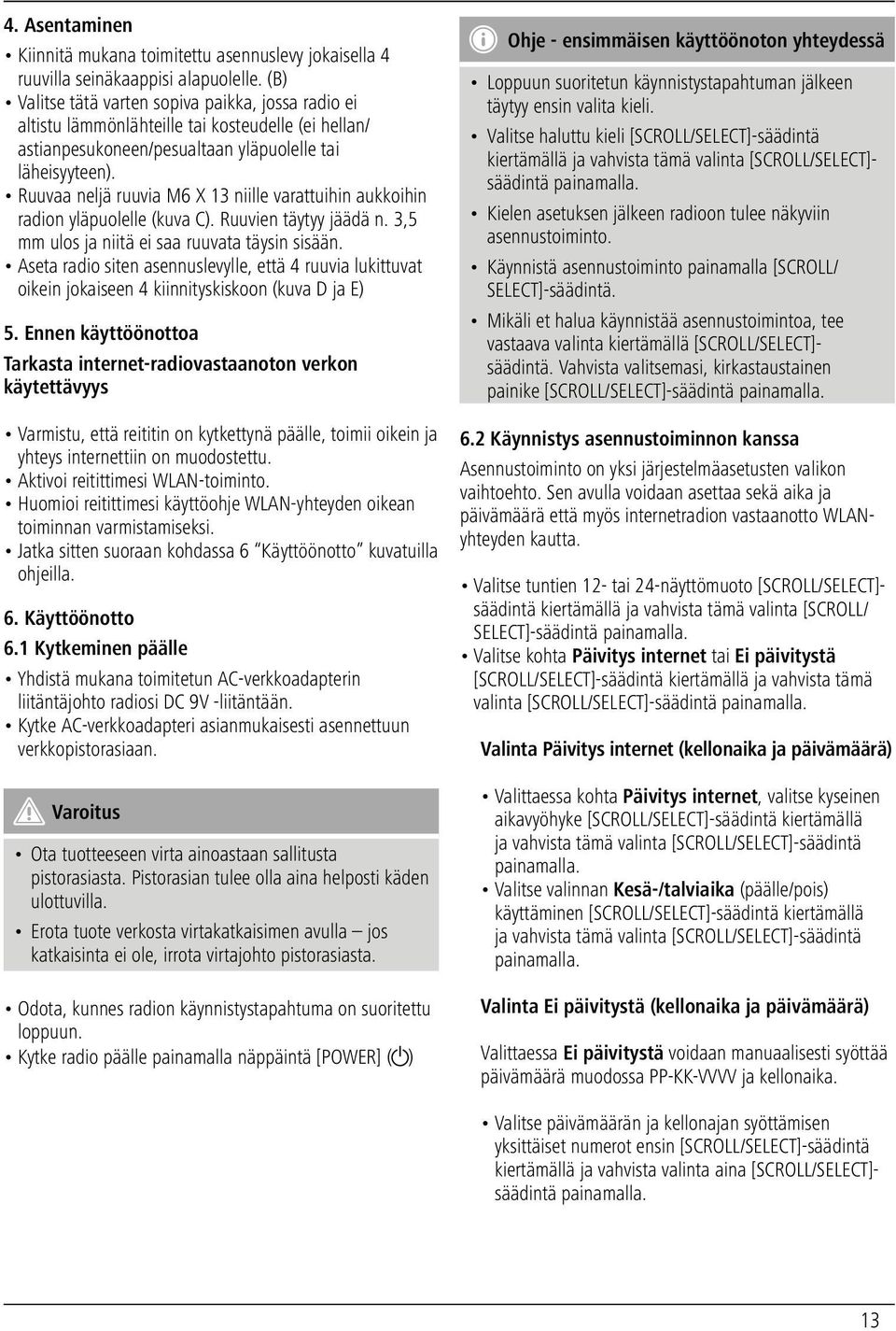 Ruuvaa neljä ruuvia M6 X 13 niille varattuihin aukkoihin radion yläpuolelle (kuva C). Ruuvien täytyy jäädä n. 3,5 mm ulos ja niitä ei saa ruuvata täysin sisään.