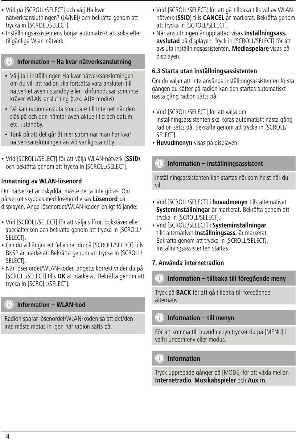 inte kräver WLAN-anslutning (t.ex. AUX-modus). Då kan radion ansluta snabbare till Internet när den slås på och den hämtar även aktuell tid och datum etc. i standby.