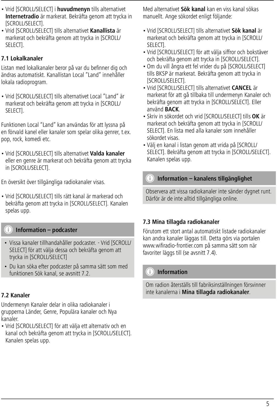 1 Lokalkanaler Listan med lokalkanaler beror på var du befinner dig och ändras automatiskt. Kanallistan Local Land innehåller lokala radioprogram.