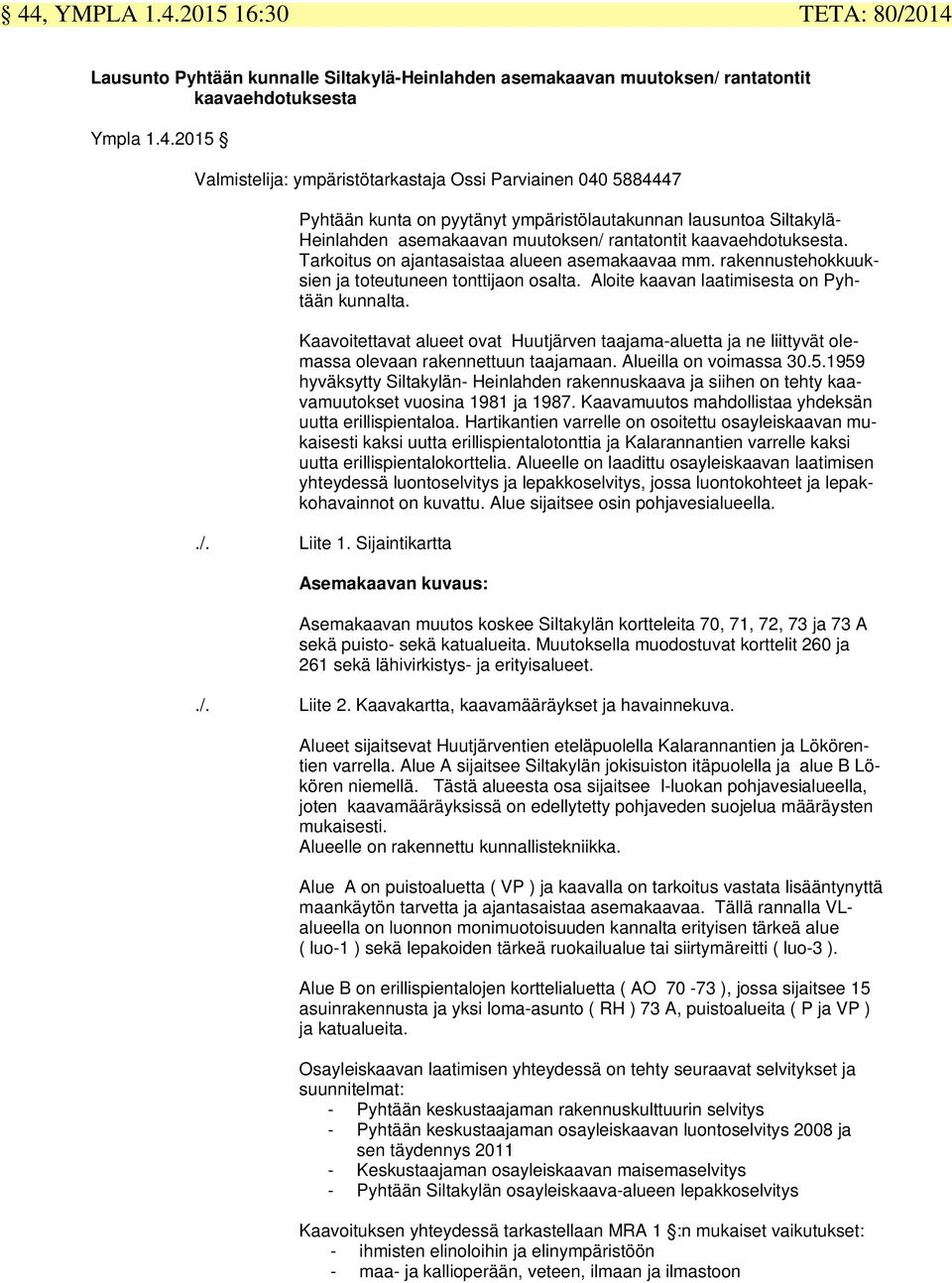 Tarkoitus on ajantasaistaa alueen asemakaavaa mm. rakennustehokkuuksien ja toteutuneen tonttijaon osalta. Aloite kaavan laatimisesta on Pyhtään kunnalta.