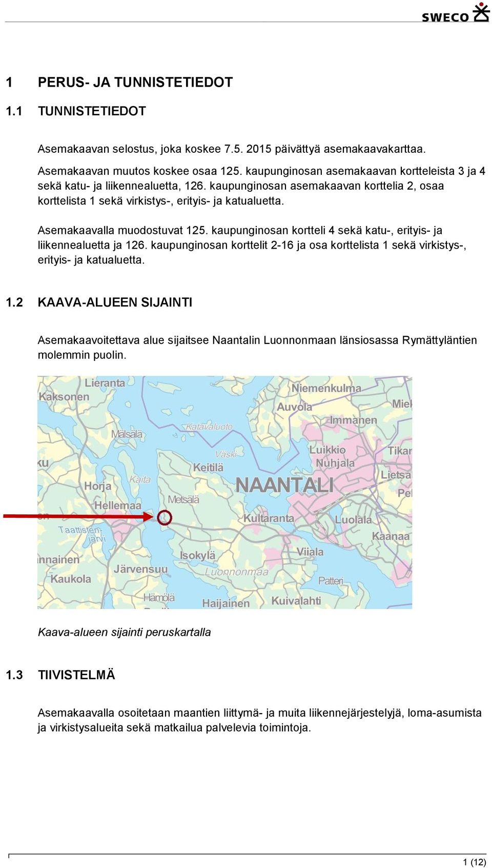 Asemakaavalla muodostuvat 125. kaupunginosan kortteli 4 sekä katu-, erityis- ja liikennealuetta ja 126. kaupunginosan korttelit 2-16 ja osa korttelista 1 sekä virkistys-, erityis- ja katualuetta. 1.2 KAAVA-ALUEEN SIJAINTI Asemakaavoitettava alue sijaitsee Naantalin Luonnonmaan länsiosassa Rymättyläntien molemmin puolin.