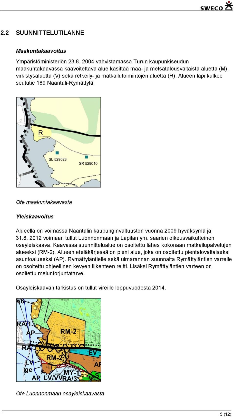 Alueen läpi kulkee seututie 189 Naantali-Rymättylä. Ote maakuntakaavasta Yleiskaavoitus Alueella on voimassa Naantalin kaupunginvaltuuston vuonna 2009 hyväksymä ja 31.8. 2012 voimaan tullut Luonnonmaan ja Lapilan ym.