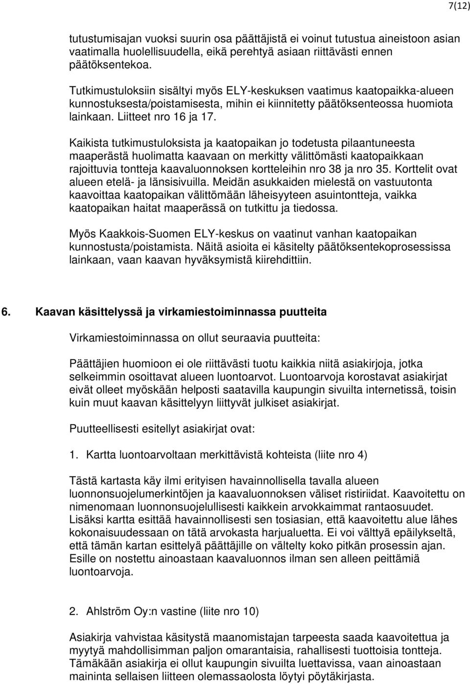 Kaikista tutkimustuloksista ja kaatopaikan jo todetusta pilaantuneesta maaperästä huolimatta kaavaan on merkitty välittömästi kaatopaikkaan rajoittuvia tontteja kaavaluonnoksen kortteleihin nro 38 ja