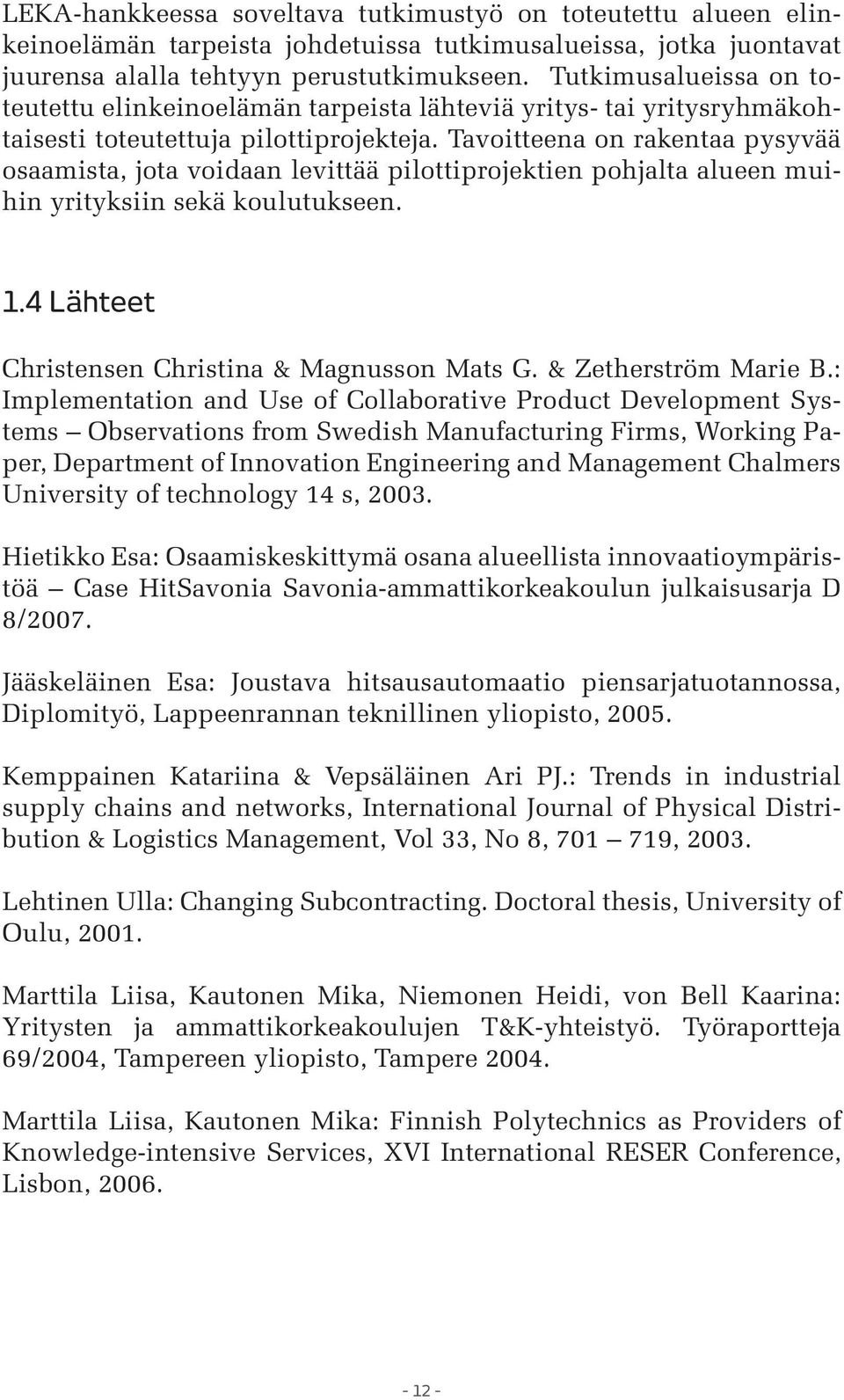 Tavoitteena on rakentaa pysyvää osaamista, jota voidaan levittää pilottiprojektien pohjalta alueen muihin yrityksiin sekä koulutukseen. 1.4 Lähteet Christensen Christina & Magnusson Mats G.