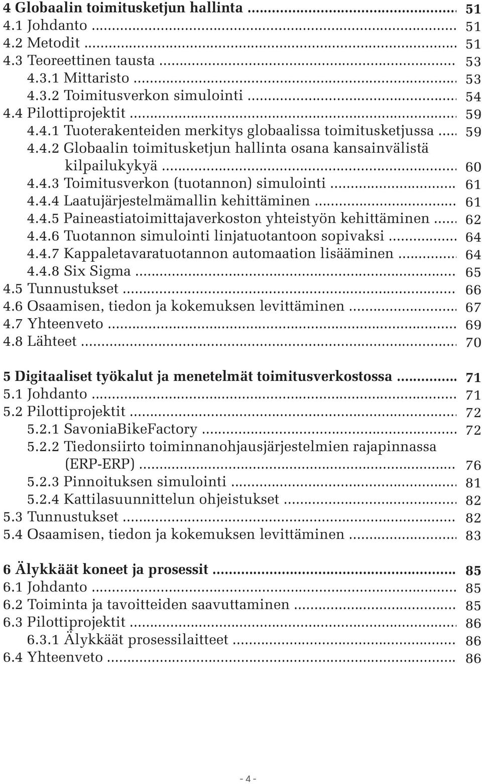 .. 61 4.4.5 Paineastiatoimittajaverkoston yhteistyön kehittäminen... 62 4.4.6 Tuotannon simulointi linjatuotantoon sopivaksi... 64 4.4.7 Kappaletavaratuotannon automaation lisääminen... 64 4.4.8 Six Sigma.