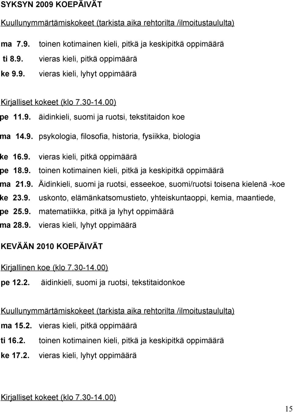 9. Äidinkieli, suomi ja ruotsi, esseekoe, suomi/ruotsi toisena kielenä -koe ke 23.9. uskonto, elämänkatsomustieto, yhteiskuntaoppi, kemia, maantiede, terveystieto pe 25.9. matematiikka, pitkä ja lyhyt oppimäärä ma 28.