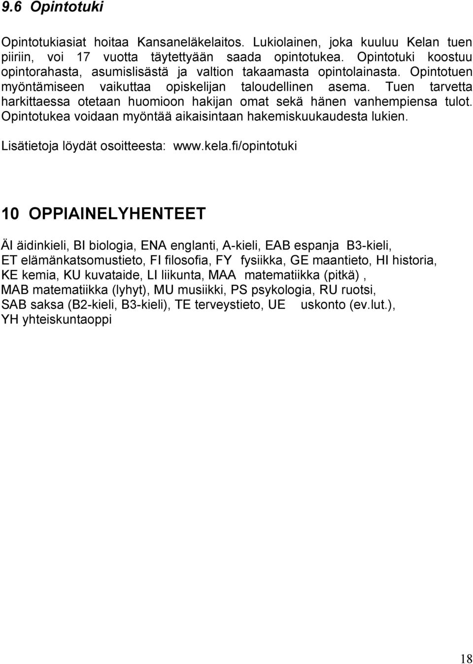 Tuen tarvetta harkittaessa otetaan huomioon hakijan omat sekä hänen vanhempiensa tulot. Opintotukea voidaan myöntää aikaisintaan hakemiskuukaudesta lukien. Lisätietoja löydät osoitteesta: www.kela.