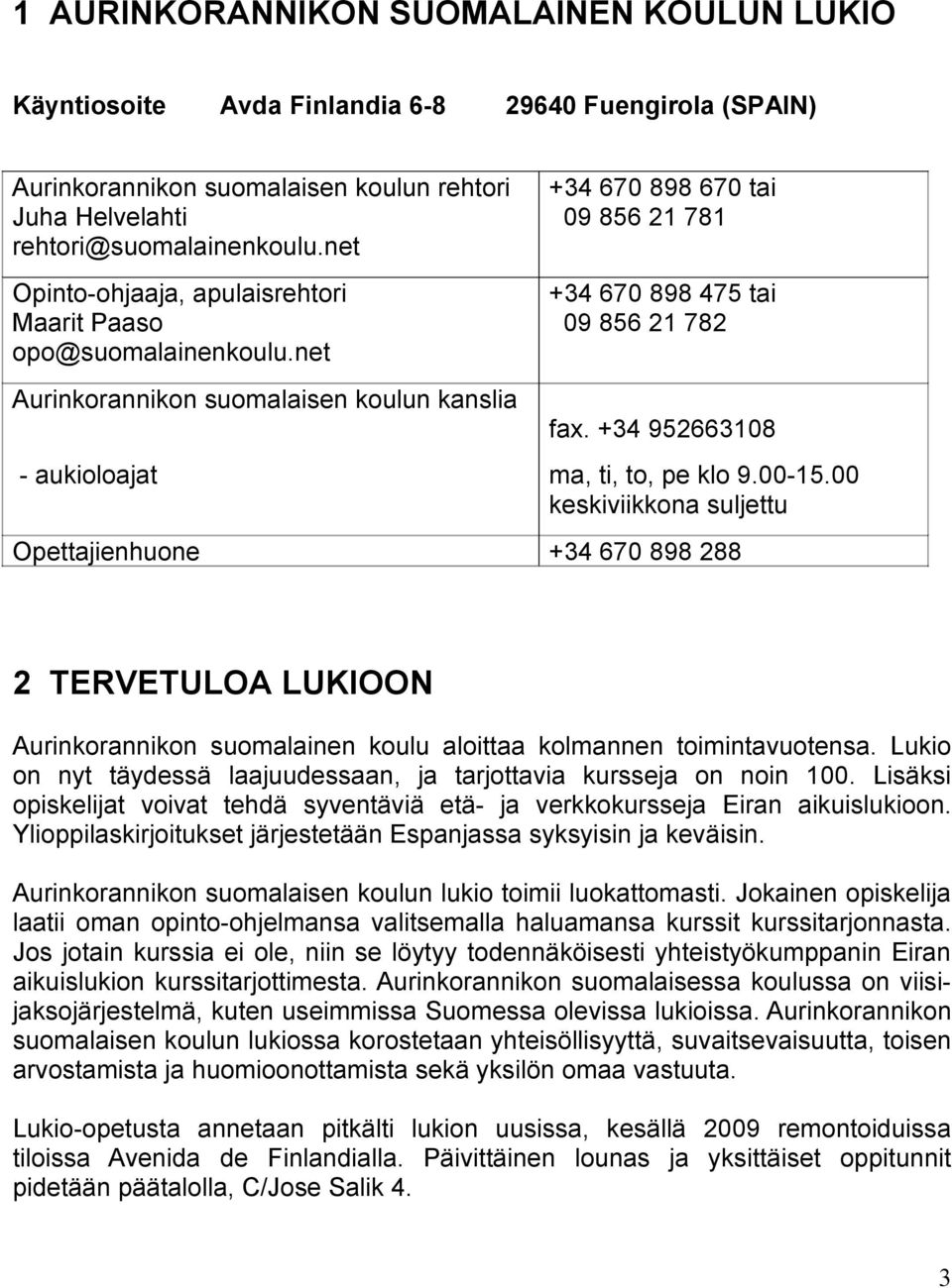 net +34 670 898 670 tai 09 856 21 781 +34 670 898 475 tai 09 856 21 782 Aurinkorannikon suomalaisen koulun kanslia - aukioloajat fax. +34 952663108 ma, ti, to, pe klo 9.00-15.